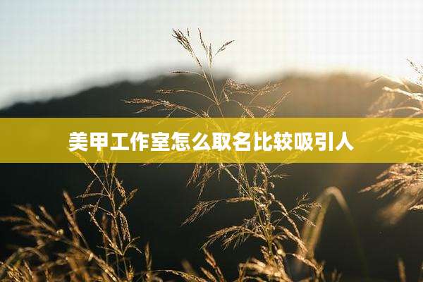 美甲工作室怎么取名比较吸引人