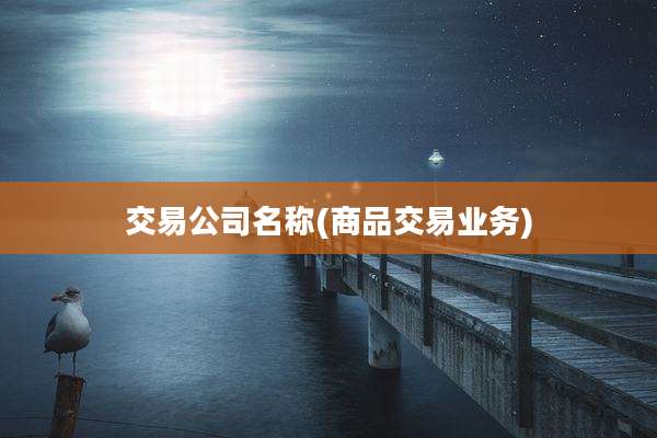交易公司名称(商品交易业务)