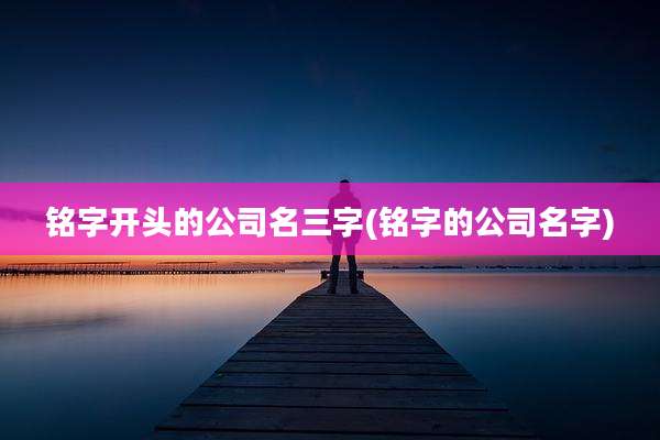 铭字开头的公司名三字(铭字的公司名字)
