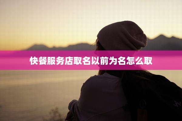 快餐服务店取名以前为名怎么取