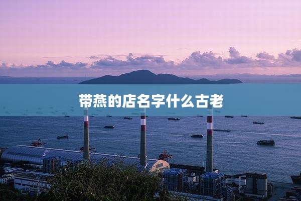带燕的店名字什么古老