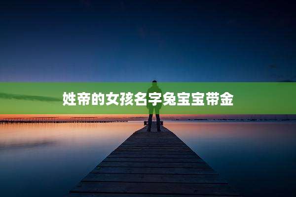 姓帝的女孩名字兔宝宝带金