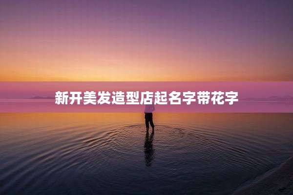 新开美发造型店起名字带花字