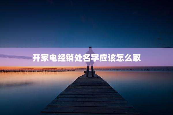 开家电经销处名字应该怎么取