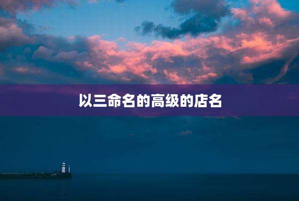 以三命名的高级的店名