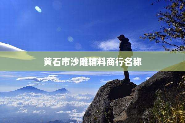 黄石市沙雕辅料商行名称