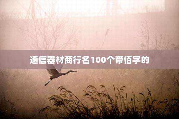 通信器材商行名100个带佰字的