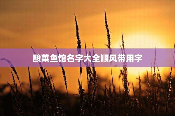 酸菜鱼馆名字大全顺风带用字