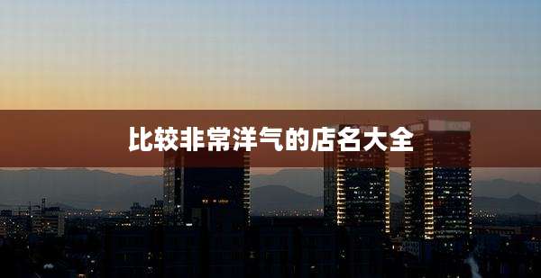 比较非常洋气的店名大全