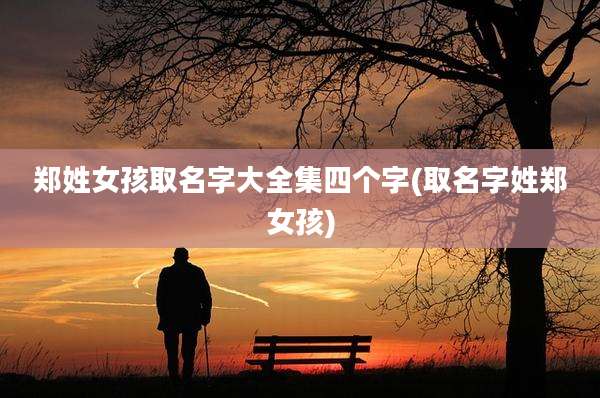 郑姓女孩取名字大全集四个字(取名字姓郑女孩)