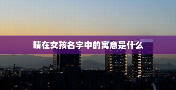 晴在女孩名字中的寓意是什么