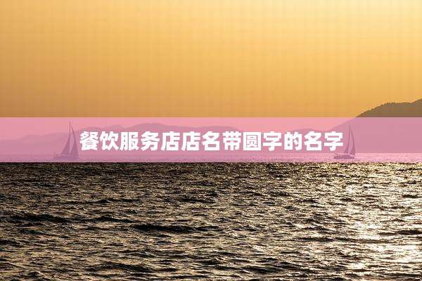 餐饮服务店店名带圆字的名字