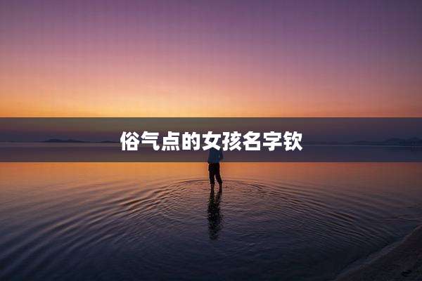 俗气点的女孩名字钦