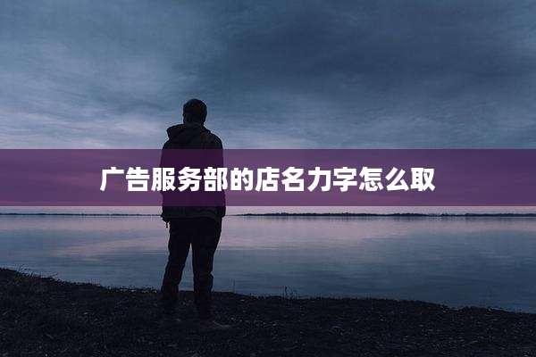 广告服务部的店名力字怎么取