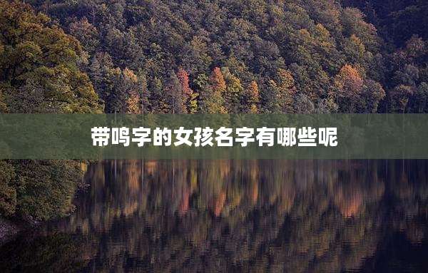 带鸣字的女孩名字有哪些呢