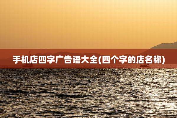 手机店四字广告语大全(四个字的店名称)