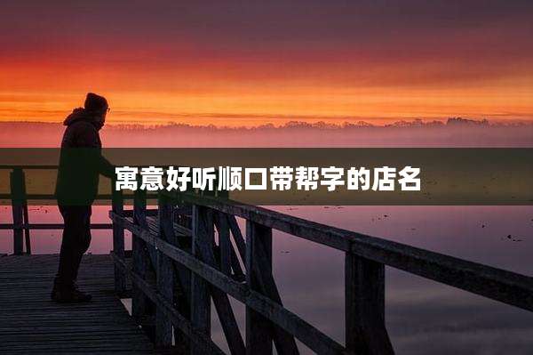 寓意好听顺口带帮字的店名