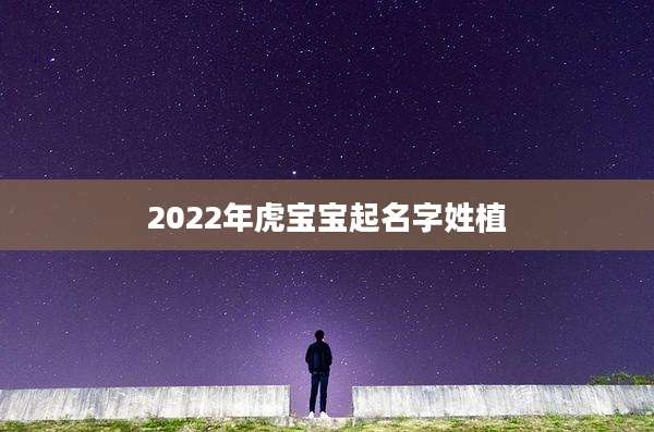 2022年虎宝宝起名字姓植