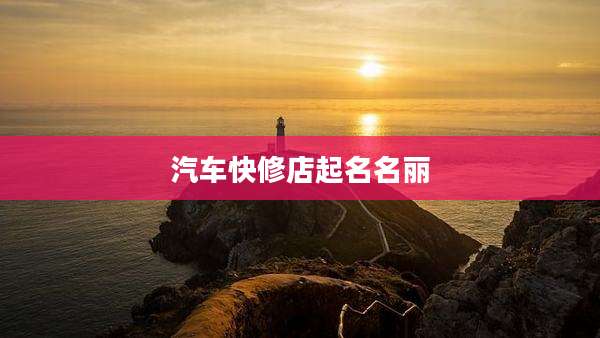 汽车快修店起名名丽