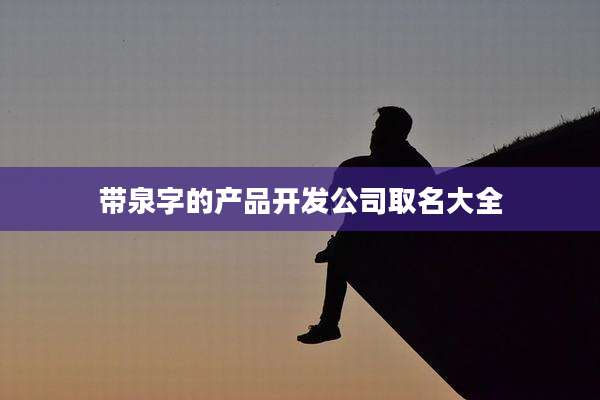 带泉字的产品开发公司取名大全