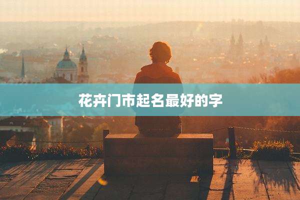 花卉门市起名最好的字