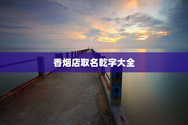 香烟店取名乾字大全