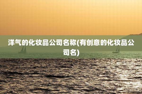 洋气的化妆品公司名称(有创意的化妆品公司名)