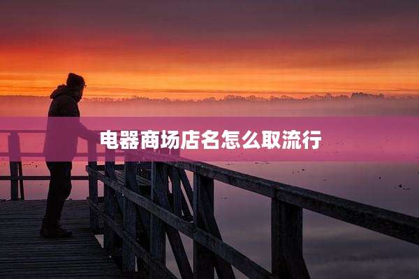 电器商场店名怎么取流行