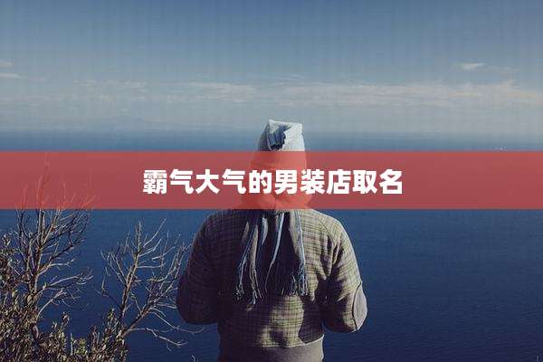 霸气大气的男装店取名