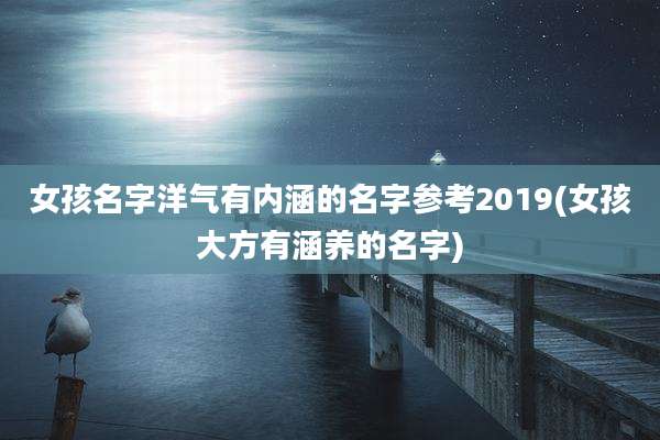 女孩名字洋气有内涵的名字参考2019(女孩大方有涵养的名字)