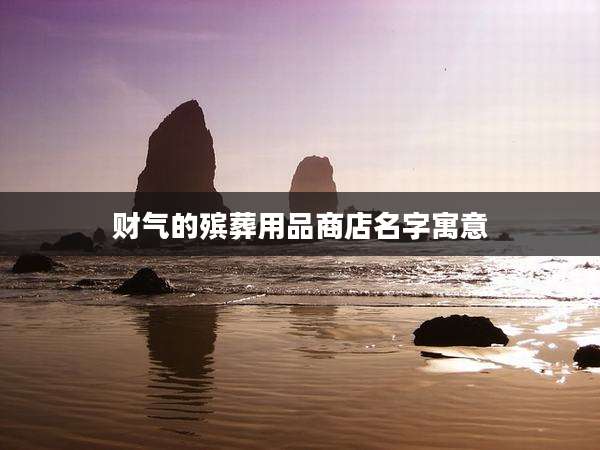财气的殡葬用品商店名字寓意