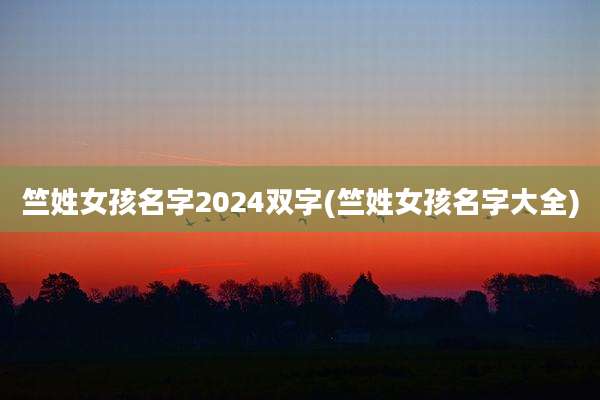 竺姓女孩名字2024双字(竺姓女孩名字大全)