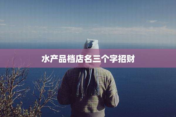 水产品档店名三个字招财