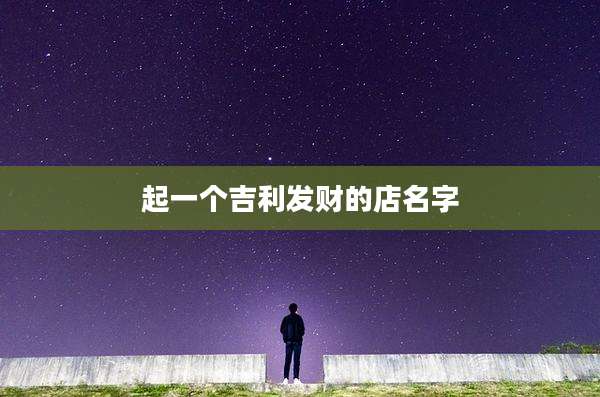 起一个吉利发财的店名字