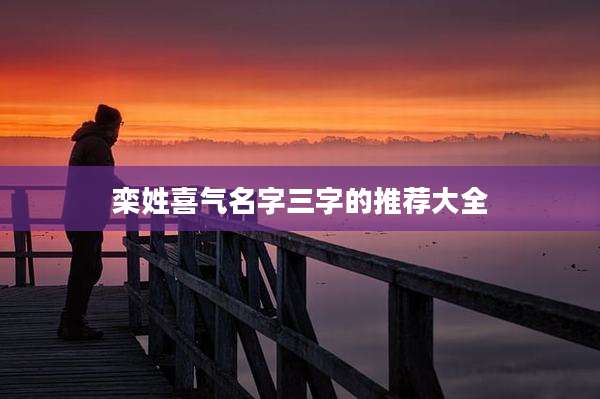 栾姓喜气名字三字的推荐大全