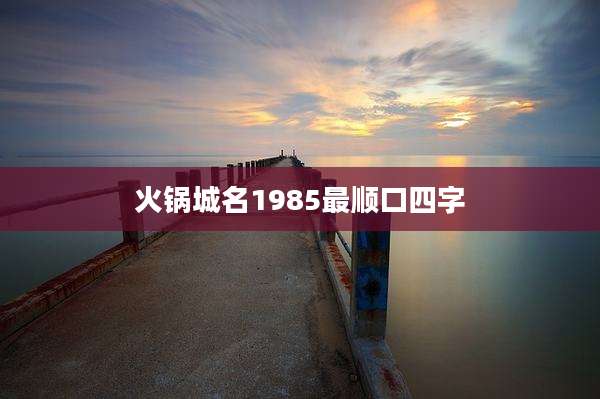 火锅城名1985最顺口四字