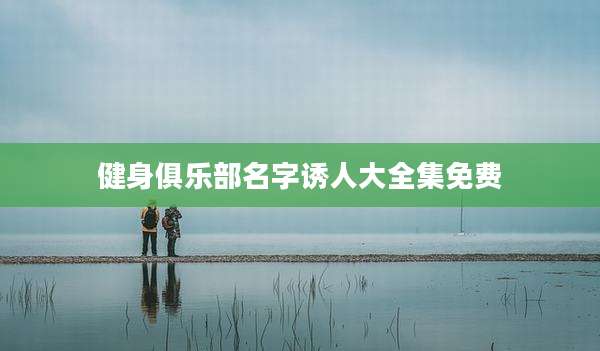 健身俱乐部名字诱人大全集免费