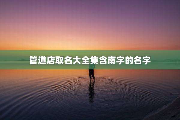 管道店取名大全集含南字的名字