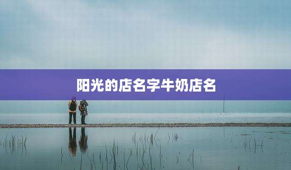 阳光的店名字牛奶店名