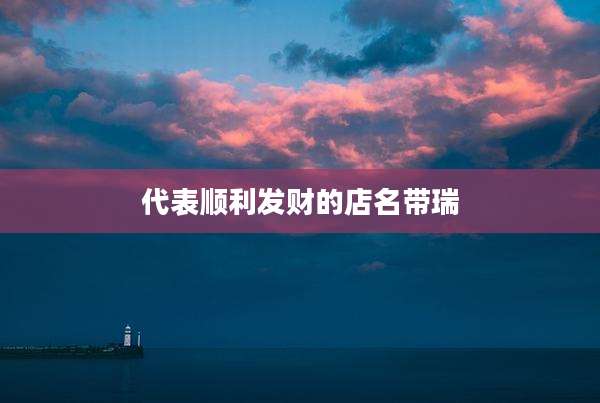代表顺利发财的店名带瑞