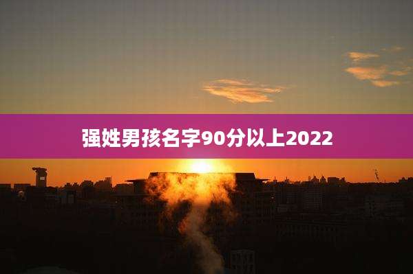 强姓男孩名字90分以上2022