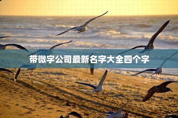 带微字公司最新名字大全四个字
