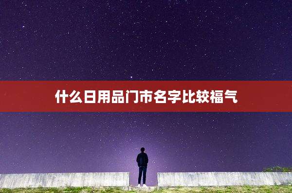 什么日用品门市名字比较福气
