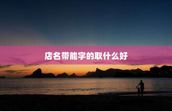 店名带能字的取什么好