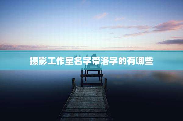 摄影工作室名字带洛字的有哪些