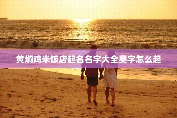 黄焖鸡米饭店起名名字大全奥字怎么起