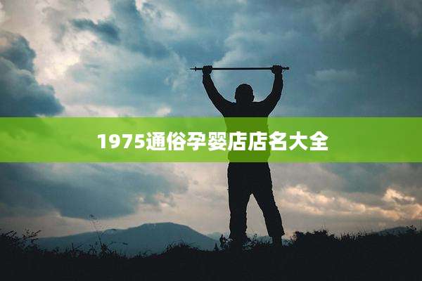 1975通俗孕婴店店名大全