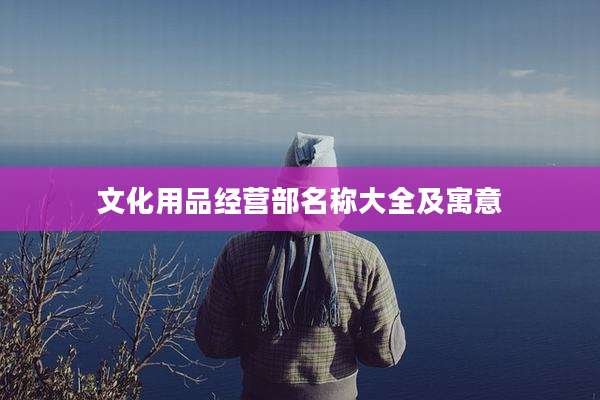 文化用品经营部名称大全及寓意