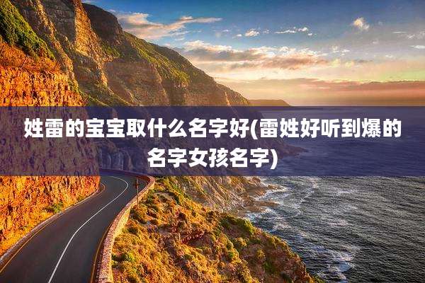 姓雷的宝宝取什么名字好(雷姓好听到爆的名字女孩名字)