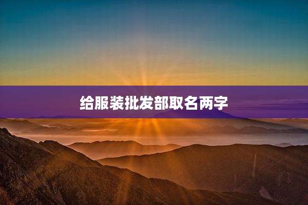 给服装批发部取名两字